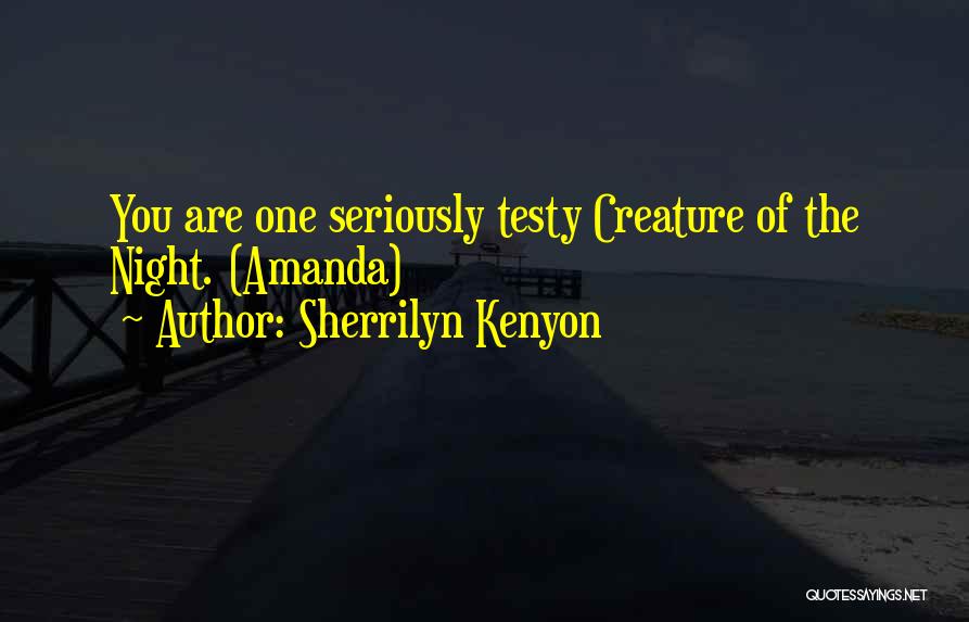 Sherrilyn Kenyon Quotes: You Are One Seriously Testy Creature Of The Night. (amanda)
