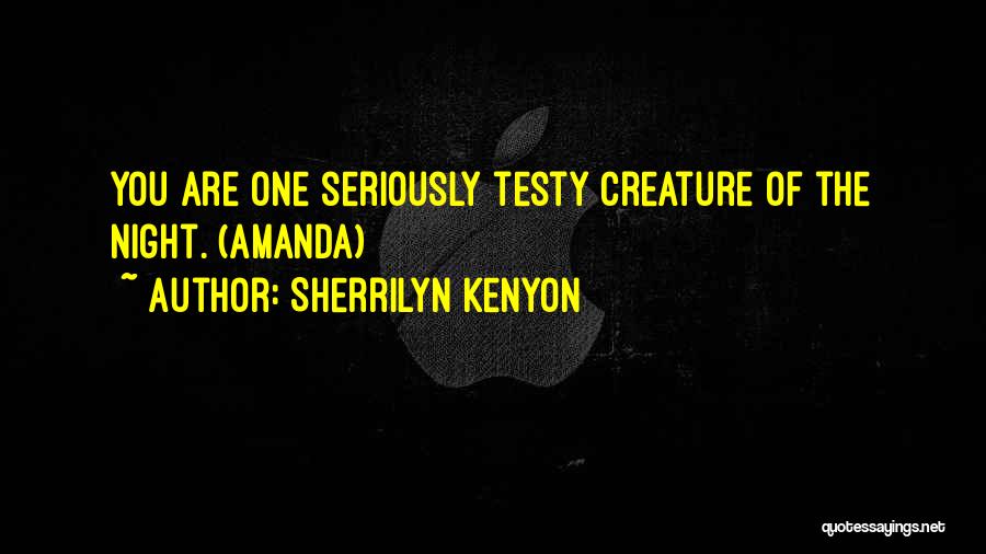 Sherrilyn Kenyon Quotes: You Are One Seriously Testy Creature Of The Night. (amanda)