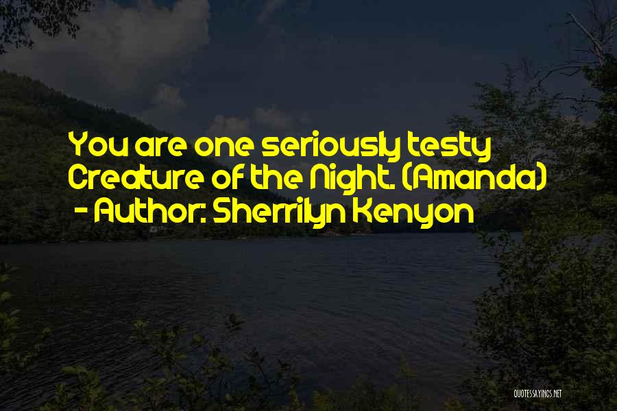 Sherrilyn Kenyon Quotes: You Are One Seriously Testy Creature Of The Night. (amanda)