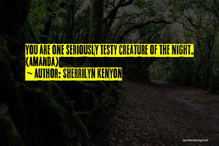 Sherrilyn Kenyon Quotes: You Are One Seriously Testy Creature Of The Night. (amanda)