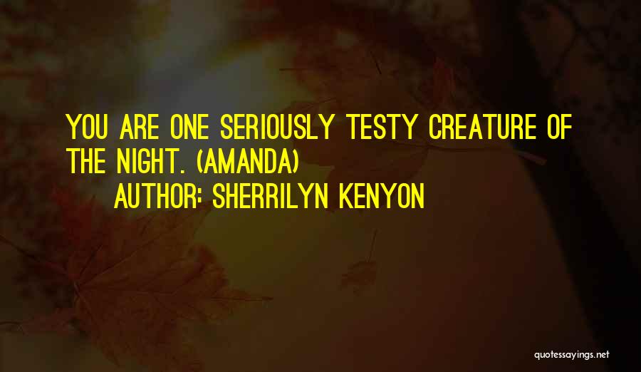 Sherrilyn Kenyon Quotes: You Are One Seriously Testy Creature Of The Night. (amanda)