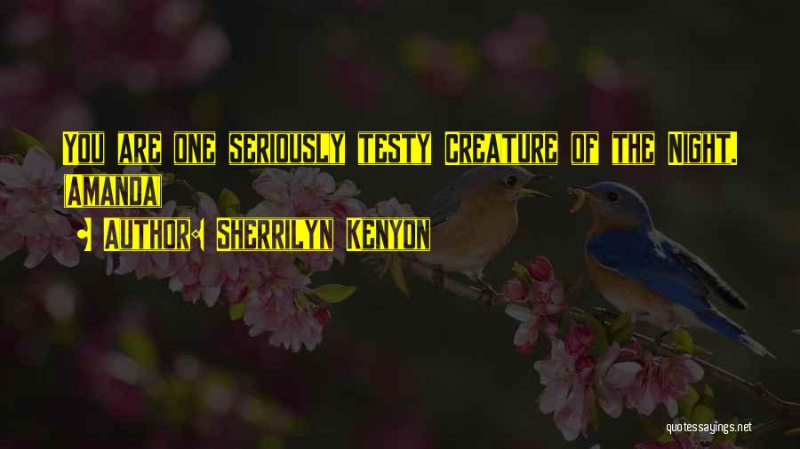 Sherrilyn Kenyon Quotes: You Are One Seriously Testy Creature Of The Night. (amanda)