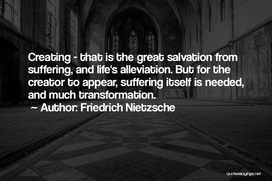 Friedrich Nietzsche Quotes: Creating - That Is The Great Salvation From Suffering, And Life's Alleviation. But For The Creator To Appear, Suffering Itself