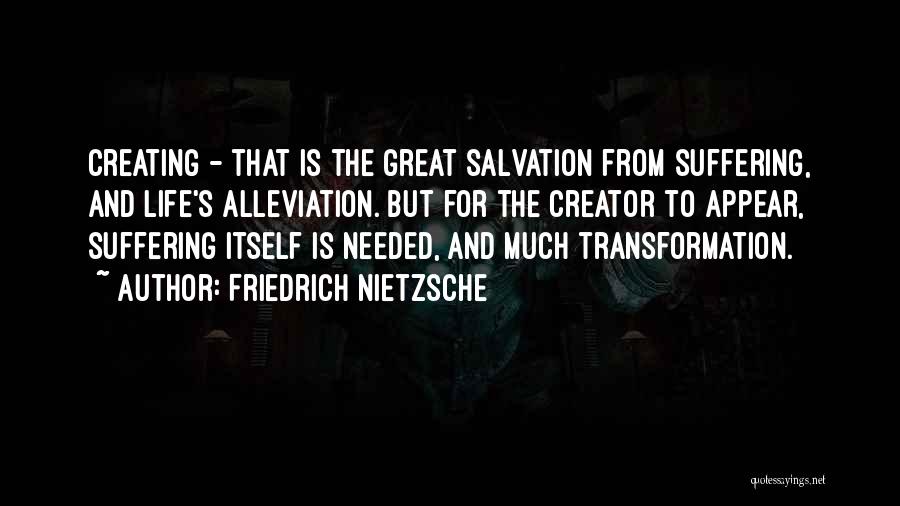Friedrich Nietzsche Quotes: Creating - That Is The Great Salvation From Suffering, And Life's Alleviation. But For The Creator To Appear, Suffering Itself