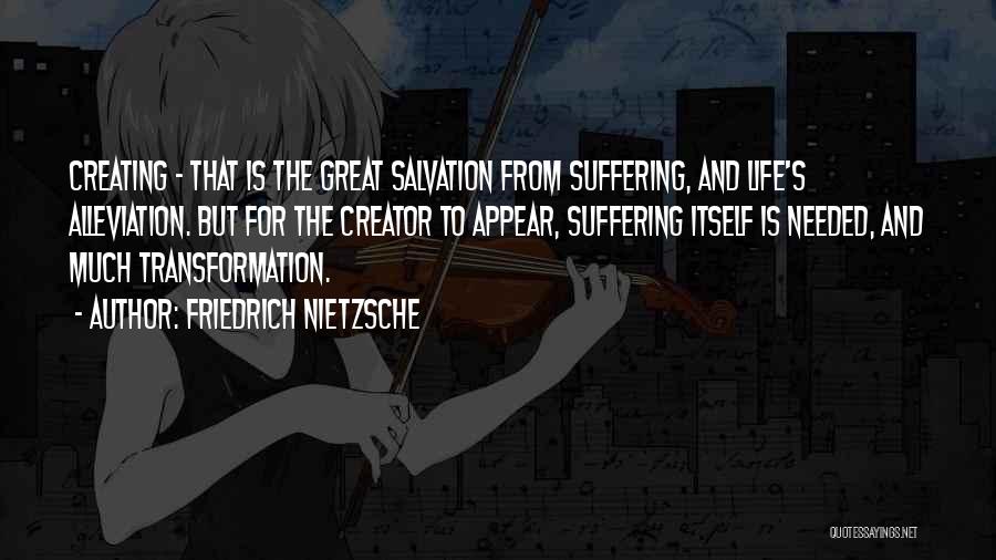 Friedrich Nietzsche Quotes: Creating - That Is The Great Salvation From Suffering, And Life's Alleviation. But For The Creator To Appear, Suffering Itself
