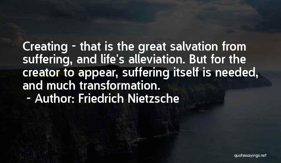Friedrich Nietzsche Quotes: Creating - That Is The Great Salvation From Suffering, And Life's Alleviation. But For The Creator To Appear, Suffering Itself