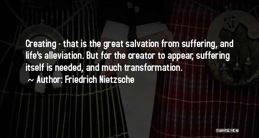 Friedrich Nietzsche Quotes: Creating - That Is The Great Salvation From Suffering, And Life's Alleviation. But For The Creator To Appear, Suffering Itself