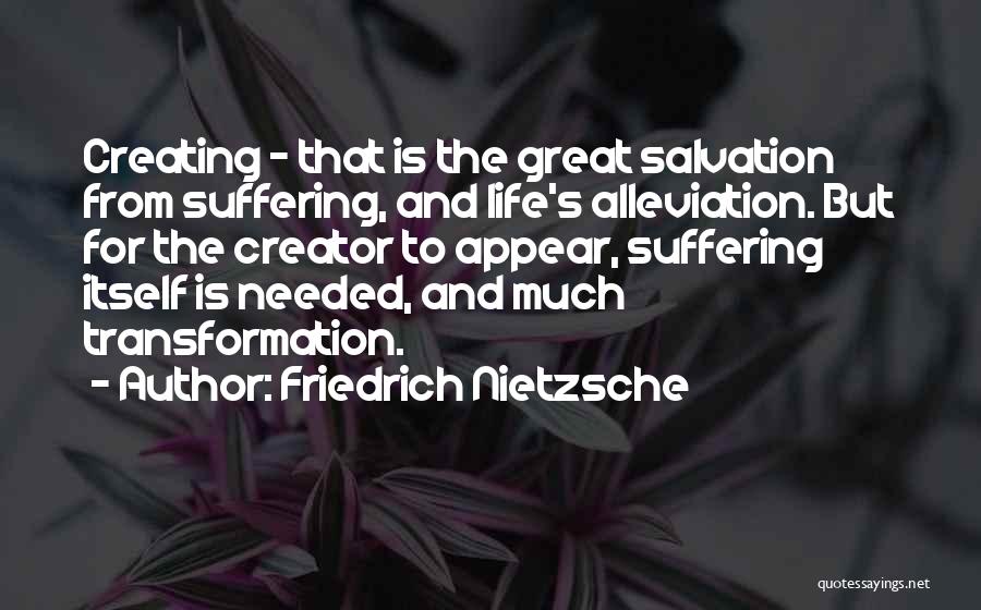 Friedrich Nietzsche Quotes: Creating - That Is The Great Salvation From Suffering, And Life's Alleviation. But For The Creator To Appear, Suffering Itself