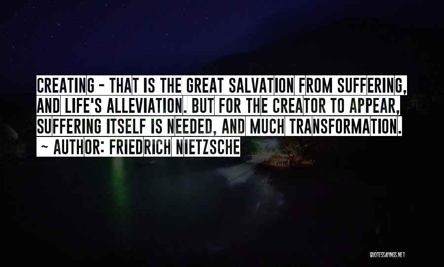 Friedrich Nietzsche Quotes: Creating - That Is The Great Salvation From Suffering, And Life's Alleviation. But For The Creator To Appear, Suffering Itself