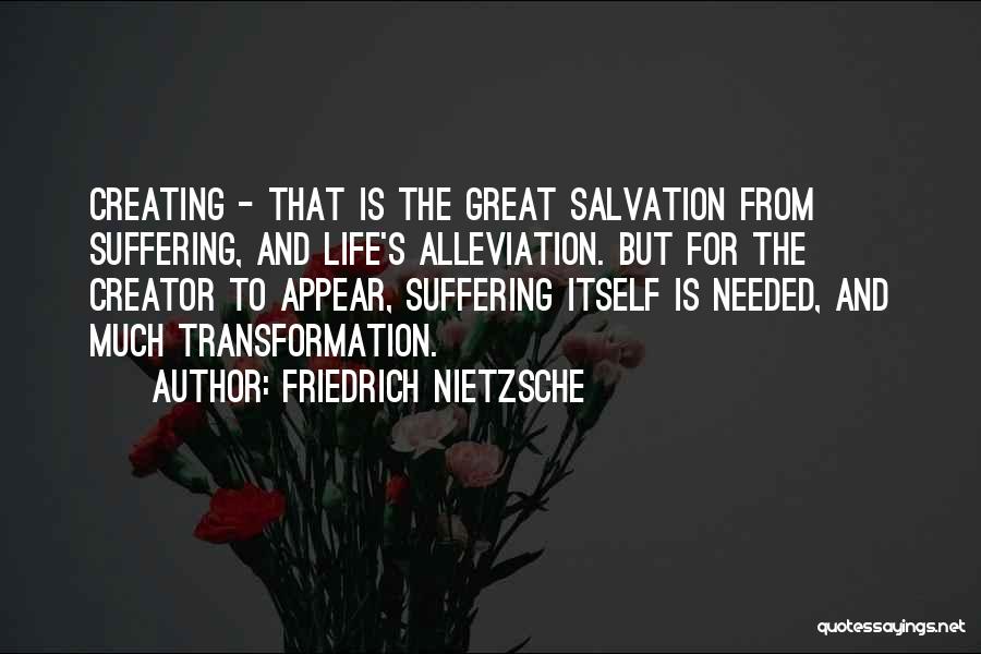 Friedrich Nietzsche Quotes: Creating - That Is The Great Salvation From Suffering, And Life's Alleviation. But For The Creator To Appear, Suffering Itself