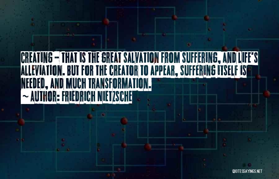 Friedrich Nietzsche Quotes: Creating - That Is The Great Salvation From Suffering, And Life's Alleviation. But For The Creator To Appear, Suffering Itself