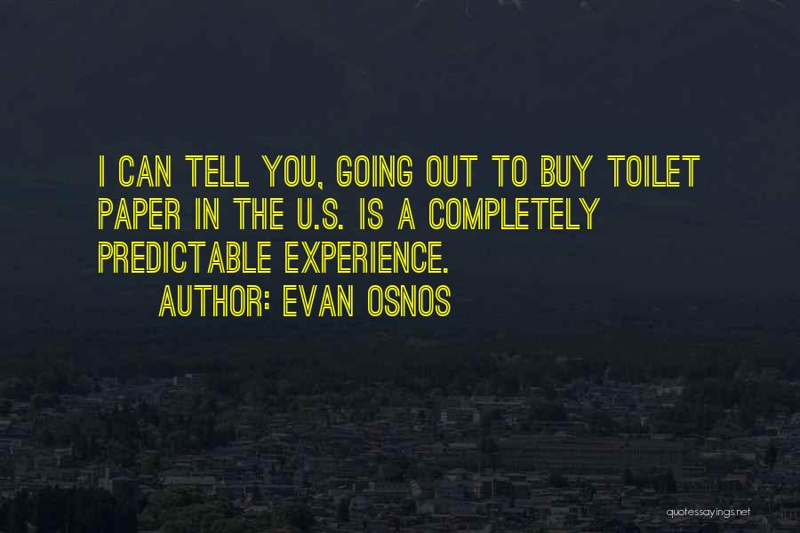Evan Osnos Quotes: I Can Tell You, Going Out To Buy Toilet Paper In The U.s. Is A Completely Predictable Experience.