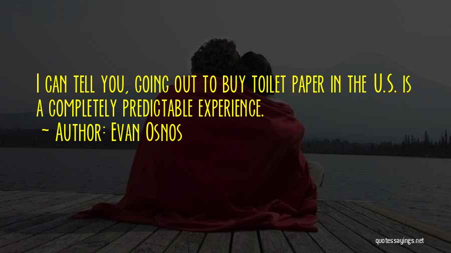 Evan Osnos Quotes: I Can Tell You, Going Out To Buy Toilet Paper In The U.s. Is A Completely Predictable Experience.