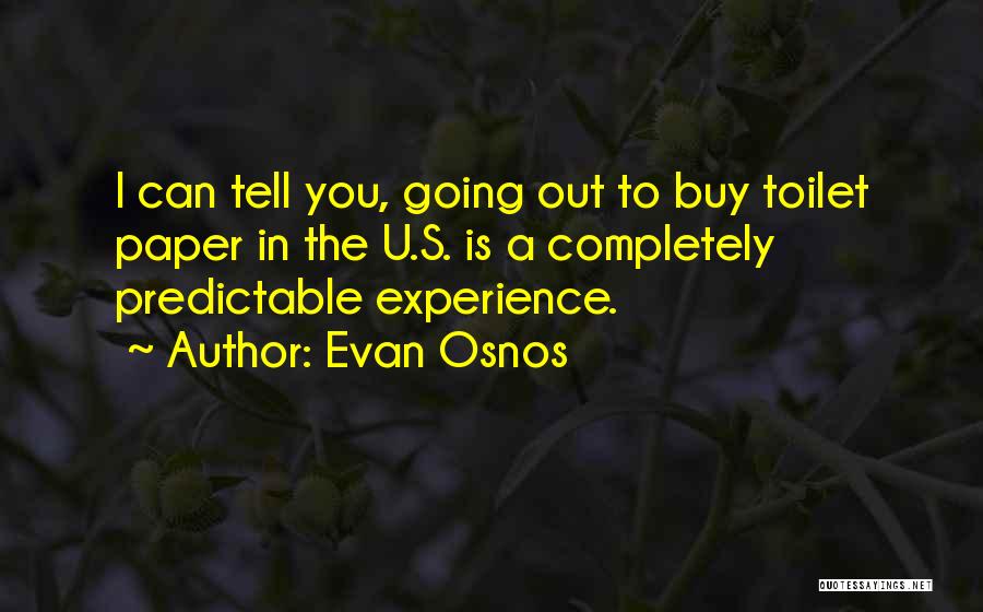 Evan Osnos Quotes: I Can Tell You, Going Out To Buy Toilet Paper In The U.s. Is A Completely Predictable Experience.
