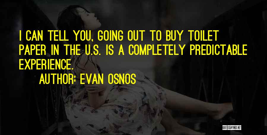 Evan Osnos Quotes: I Can Tell You, Going Out To Buy Toilet Paper In The U.s. Is A Completely Predictable Experience.