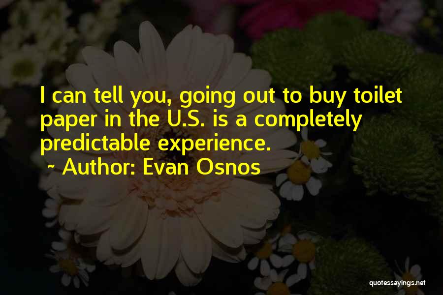 Evan Osnos Quotes: I Can Tell You, Going Out To Buy Toilet Paper In The U.s. Is A Completely Predictable Experience.