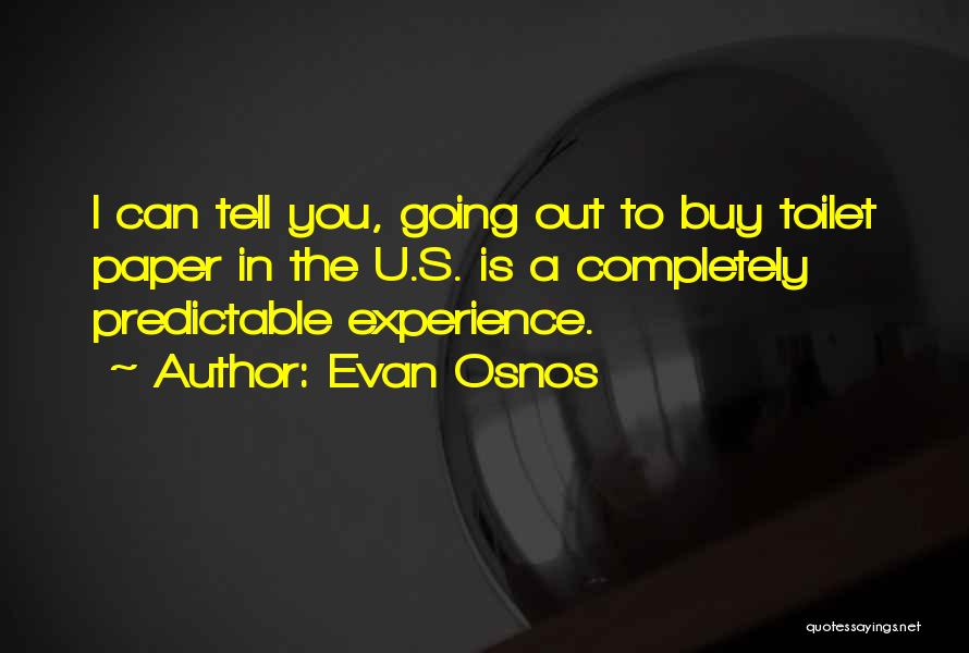 Evan Osnos Quotes: I Can Tell You, Going Out To Buy Toilet Paper In The U.s. Is A Completely Predictable Experience.