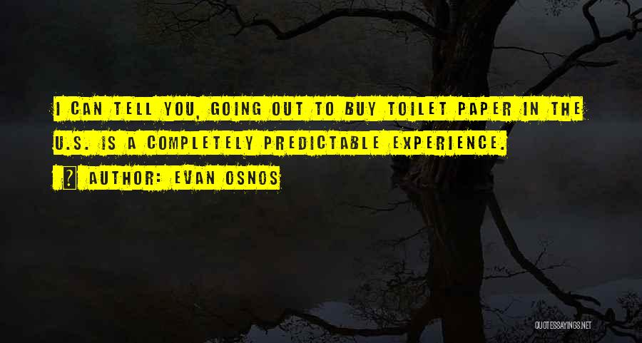 Evan Osnos Quotes: I Can Tell You, Going Out To Buy Toilet Paper In The U.s. Is A Completely Predictable Experience.