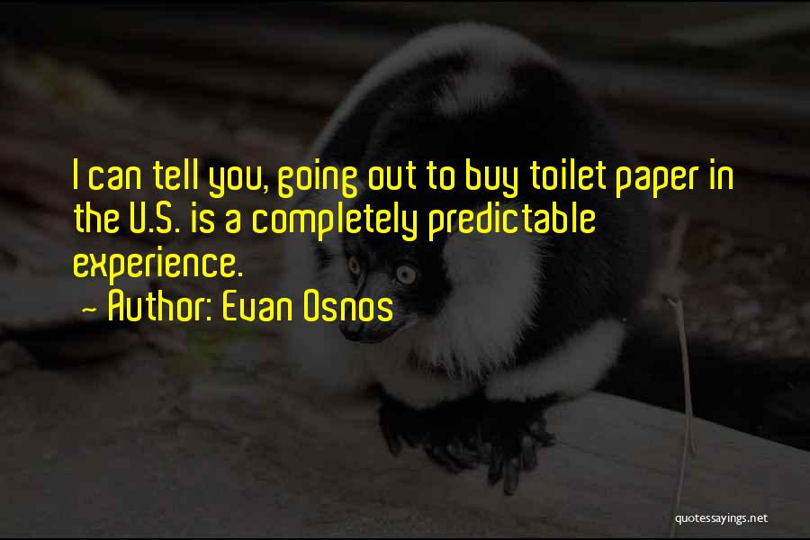 Evan Osnos Quotes: I Can Tell You, Going Out To Buy Toilet Paper In The U.s. Is A Completely Predictable Experience.