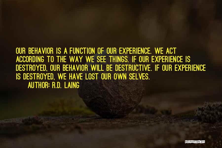 R.D. Laing Quotes: Our Behavior Is A Function Of Our Experience. We Act According To The Way We See Things. If Our Experience