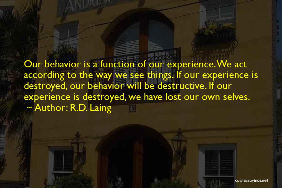 R.D. Laing Quotes: Our Behavior Is A Function Of Our Experience. We Act According To The Way We See Things. If Our Experience