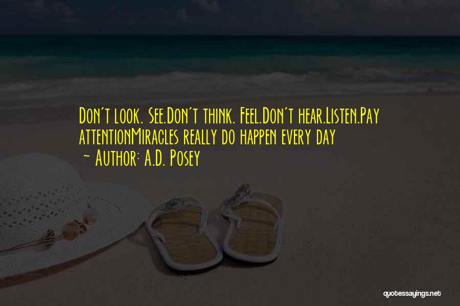 A.D. Posey Quotes: Don't Look. See.don't Think. Feel.don't Hear.listen.pay Attentionmiracles Really Do Happen Every Day
