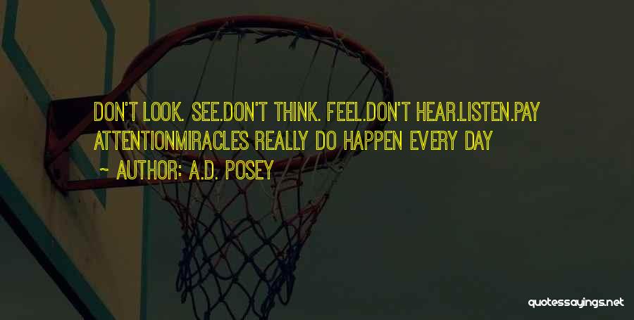 A.D. Posey Quotes: Don't Look. See.don't Think. Feel.don't Hear.listen.pay Attentionmiracles Really Do Happen Every Day