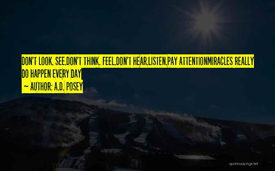 A.D. Posey Quotes: Don't Look. See.don't Think. Feel.don't Hear.listen.pay Attentionmiracles Really Do Happen Every Day