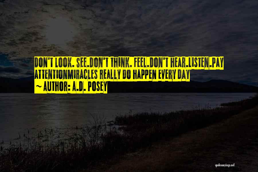 A.D. Posey Quotes: Don't Look. See.don't Think. Feel.don't Hear.listen.pay Attentionmiracles Really Do Happen Every Day