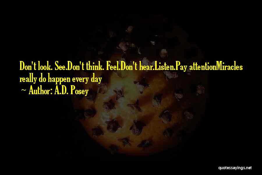 A.D. Posey Quotes: Don't Look. See.don't Think. Feel.don't Hear.listen.pay Attentionmiracles Really Do Happen Every Day