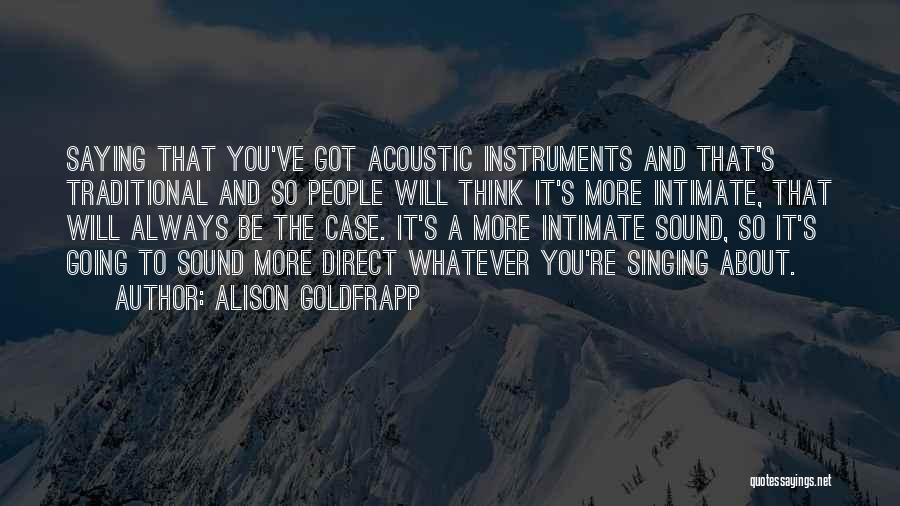 Alison Goldfrapp Quotes: Saying That You've Got Acoustic Instruments And That's Traditional And So People Will Think It's More Intimate, That Will Always