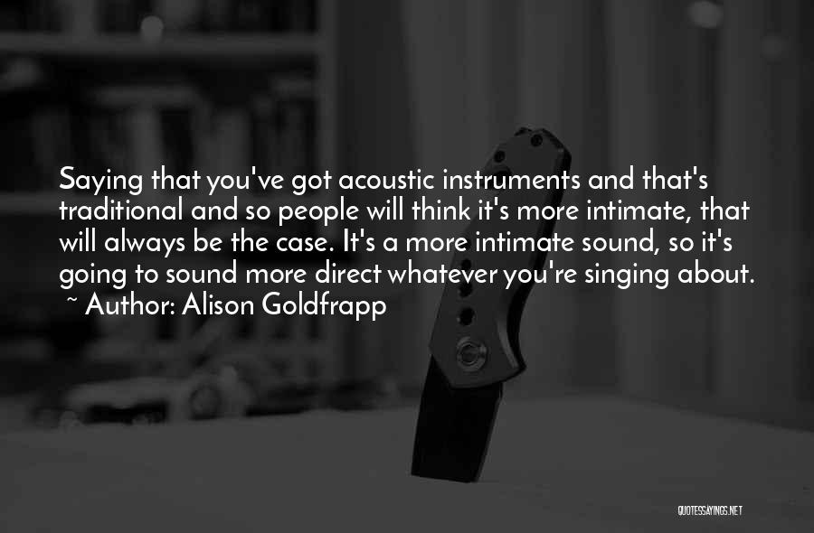 Alison Goldfrapp Quotes: Saying That You've Got Acoustic Instruments And That's Traditional And So People Will Think It's More Intimate, That Will Always