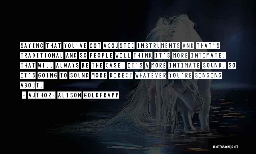 Alison Goldfrapp Quotes: Saying That You've Got Acoustic Instruments And That's Traditional And So People Will Think It's More Intimate, That Will Always