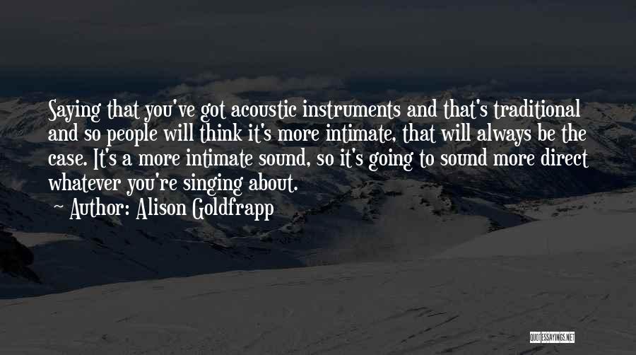 Alison Goldfrapp Quotes: Saying That You've Got Acoustic Instruments And That's Traditional And So People Will Think It's More Intimate, That Will Always