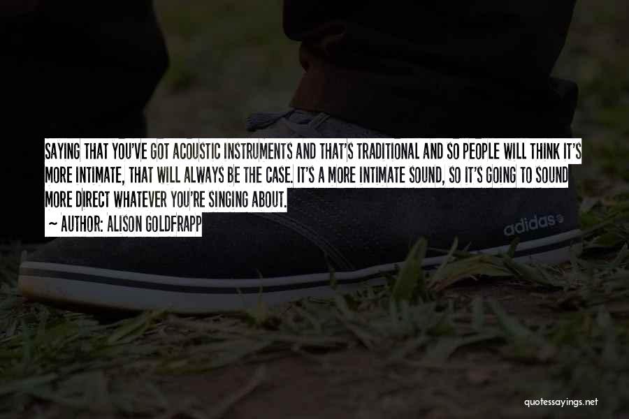 Alison Goldfrapp Quotes: Saying That You've Got Acoustic Instruments And That's Traditional And So People Will Think It's More Intimate, That Will Always