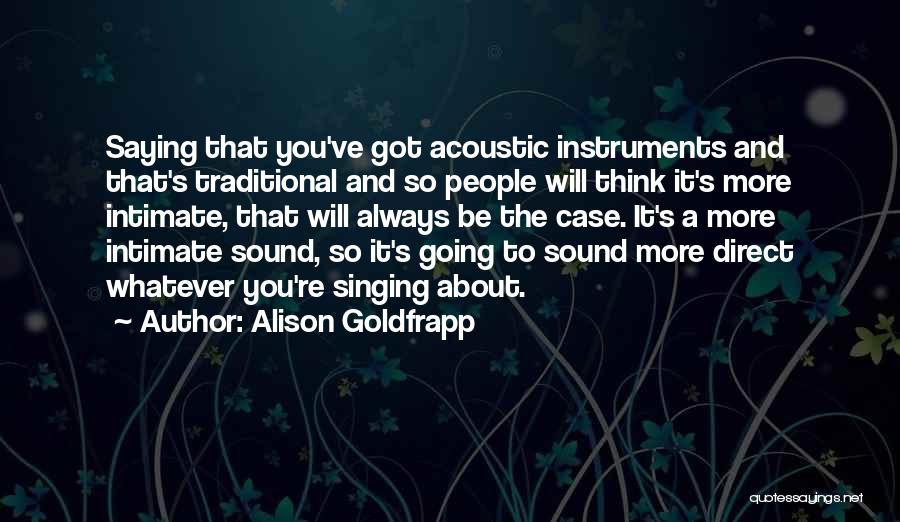 Alison Goldfrapp Quotes: Saying That You've Got Acoustic Instruments And That's Traditional And So People Will Think It's More Intimate, That Will Always