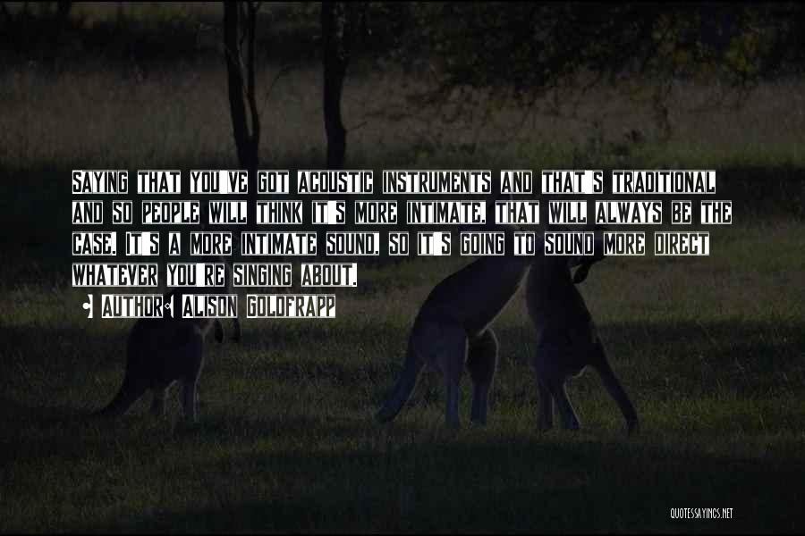 Alison Goldfrapp Quotes: Saying That You've Got Acoustic Instruments And That's Traditional And So People Will Think It's More Intimate, That Will Always