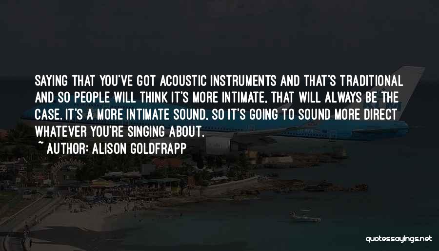 Alison Goldfrapp Quotes: Saying That You've Got Acoustic Instruments And That's Traditional And So People Will Think It's More Intimate, That Will Always