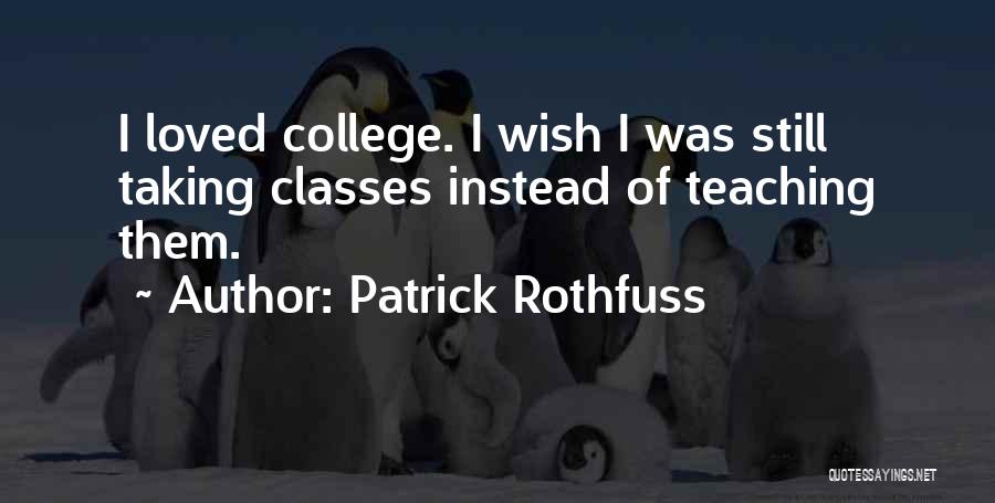 Patrick Rothfuss Quotes: I Loved College. I Wish I Was Still Taking Classes Instead Of Teaching Them.