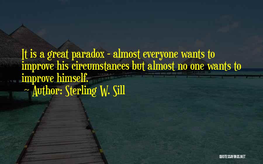 Sterling W. Sill Quotes: It Is A Great Paradox - Almost Everyone Wants To Improve His Circumstances But Almost No One Wants To Improve