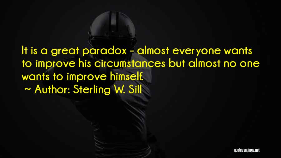 Sterling W. Sill Quotes: It Is A Great Paradox - Almost Everyone Wants To Improve His Circumstances But Almost No One Wants To Improve