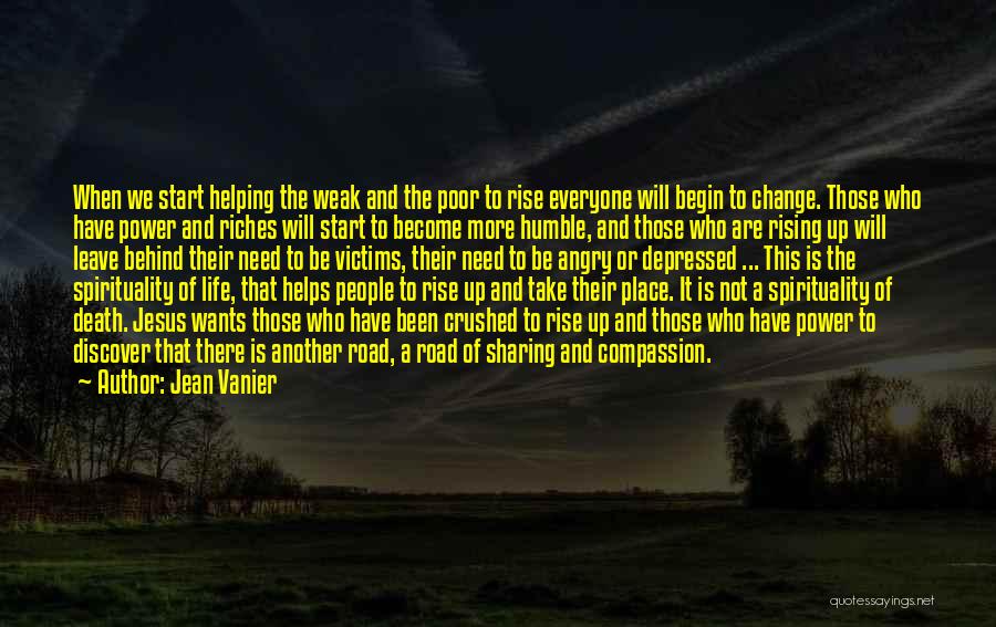 Jean Vanier Quotes: When We Start Helping The Weak And The Poor To Rise Everyone Will Begin To Change. Those Who Have Power