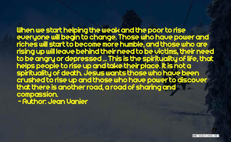 Jean Vanier Quotes: When We Start Helping The Weak And The Poor To Rise Everyone Will Begin To Change. Those Who Have Power
