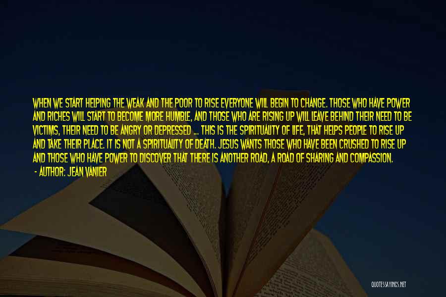 Jean Vanier Quotes: When We Start Helping The Weak And The Poor To Rise Everyone Will Begin To Change. Those Who Have Power