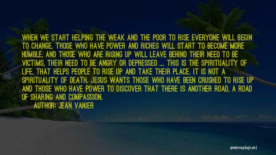 Jean Vanier Quotes: When We Start Helping The Weak And The Poor To Rise Everyone Will Begin To Change. Those Who Have Power