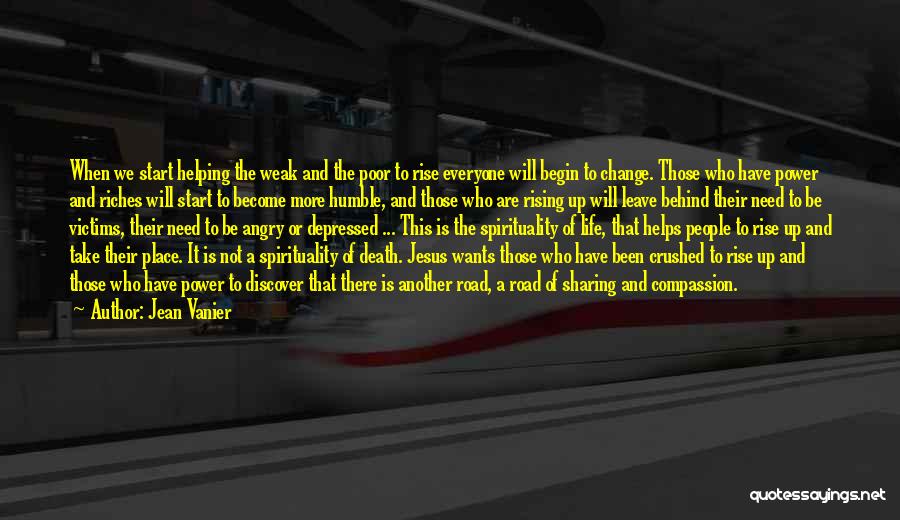 Jean Vanier Quotes: When We Start Helping The Weak And The Poor To Rise Everyone Will Begin To Change. Those Who Have Power