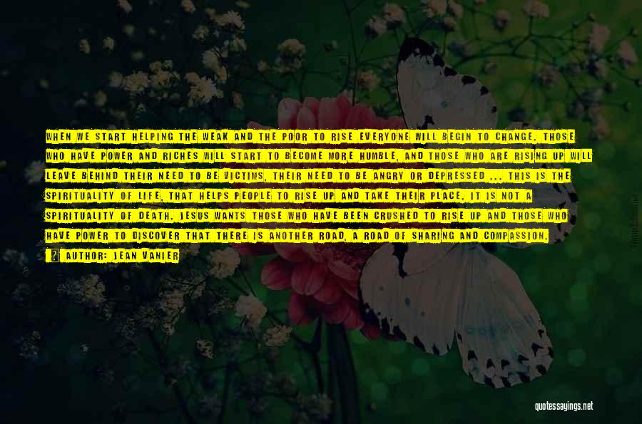 Jean Vanier Quotes: When We Start Helping The Weak And The Poor To Rise Everyone Will Begin To Change. Those Who Have Power