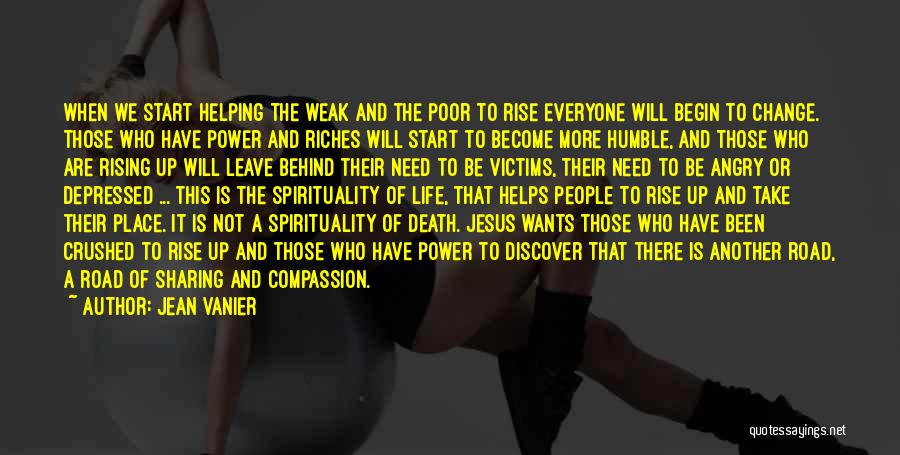 Jean Vanier Quotes: When We Start Helping The Weak And The Poor To Rise Everyone Will Begin To Change. Those Who Have Power