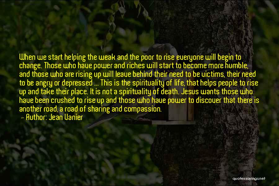 Jean Vanier Quotes: When We Start Helping The Weak And The Poor To Rise Everyone Will Begin To Change. Those Who Have Power