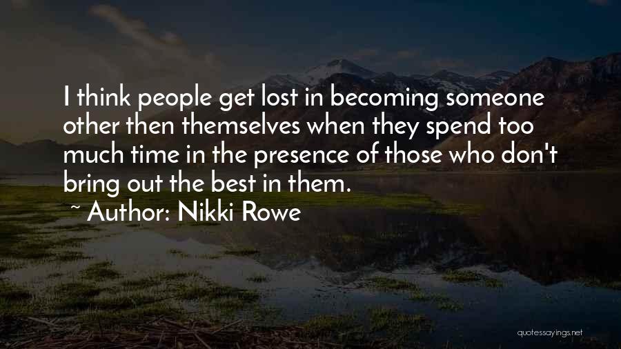 Nikki Rowe Quotes: I Think People Get Lost In Becoming Someone Other Then Themselves When They Spend Too Much Time In The Presence